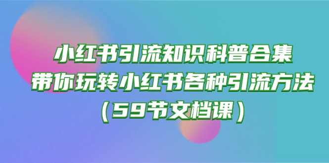 (10223期)小红书引流知识科普合集,带你玩转小红书各种引流方法(59节文档课)-小宇网络社区