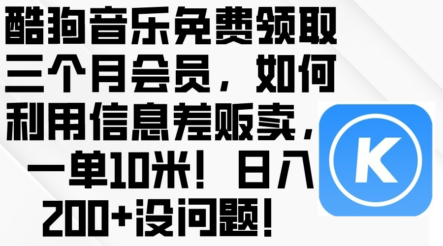 （10236期）酷狗音乐免费领取三个月会员，利用信息差贩卖，一单10米！日入200+没问题-小宇网络社区