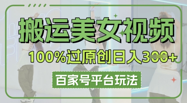搬运美女视频100%过原创大揭秘,百家号平台玩法,轻松日入3张(可矩阵)-小宇网络社区
