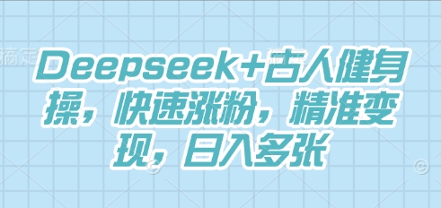 Deepseek+古人健身操,快速涨粉,精准变现,日入多张-小宇网络社区