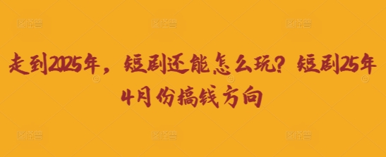 走到2025年,短剧还能怎么玩?短剧25年4月份搞钱方向-小宇网络社区
