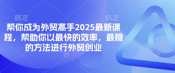 帮你成为外贸高手2025最新课程,帮助你以最快的效率,最稳的方法进行外贸创业-小宇网络社区