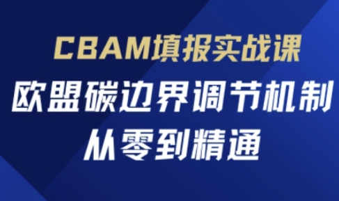 CBAM填报实战课,欧盟碳边界调节机制,从零到精通-小宇网络社区