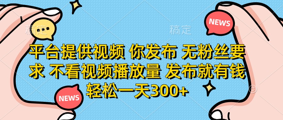 (14317期)平台提供视频 你发布 无粉丝要求 不看视频播放量 发布就有钱 轻松一天300+-小宇网络社区