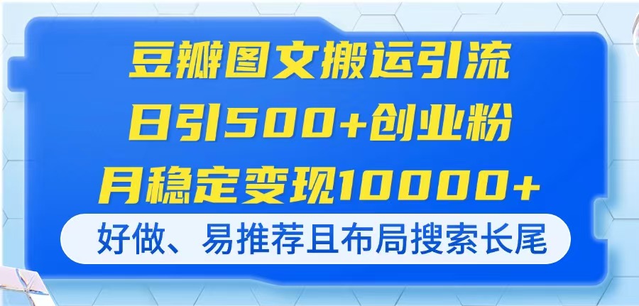 （14323期）豆瓣图文搬运引流，日引500+创业粉，月稳定变现10000+，好做、易推荐且...-小宇网络社区