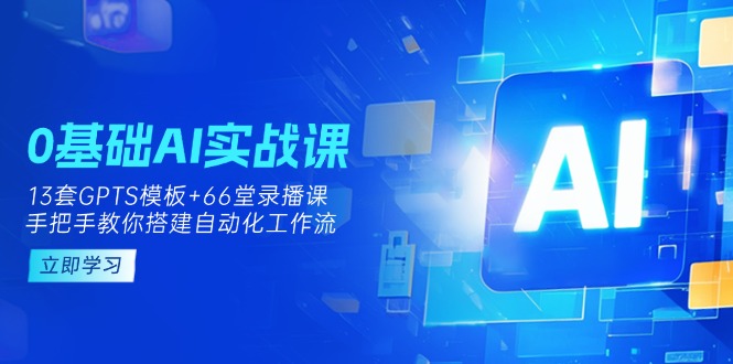 （14202期）0基础AI实操课：13套GPTS模板+66字录播课，手把手教你搭建自动化工作流-小宇网络社区