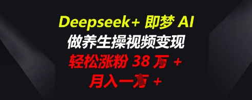 Deepseek+即梦AI,做养生操视频变现,轻松涨粉38W+,月入一W+-小宇网络社区