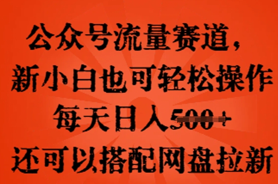 公众号流量赛道，新人小白也可轻松上手操作，每天日入100+，还可以搭配网盘拉新-小宇网络社区