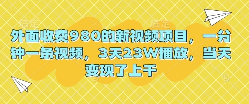 外面收费980的新视频项目,一分钟一条视频,3天23W播放,当天变现了上千-小宇网络社区