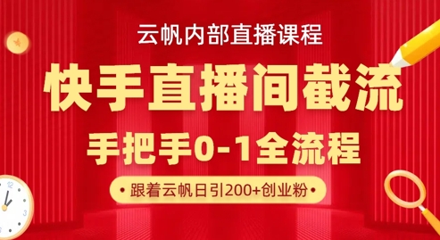 云帆内部直播课·快手直播间截流玩法,日引100+创业粉-小宇网络社区