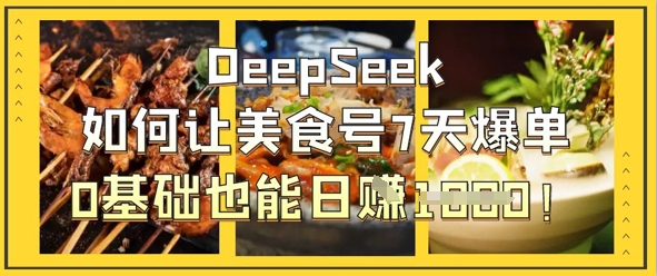 DeepSeek如何让美食号7天爆单,0基础也能日入1k-小宇网络社区