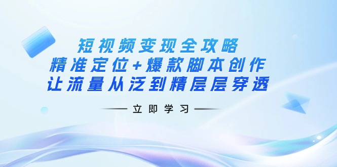 (14159期)短视频变现全攻略:精准定位+爆款脚本创作,让流量从泛到精层层穿透-小宇网络社区
