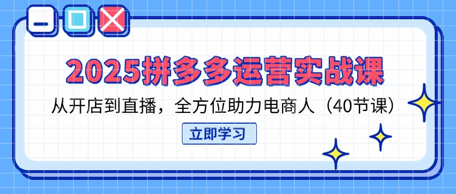 (14259期)2025拼多多运营实战课,从开店到直播,全方位助力电商人(40节课)-小宇网络社区