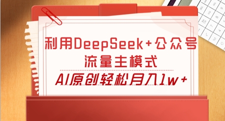 利用DeepSeek+公众号流量主模式,AI原创轻松月入1w+-小宇网络社区