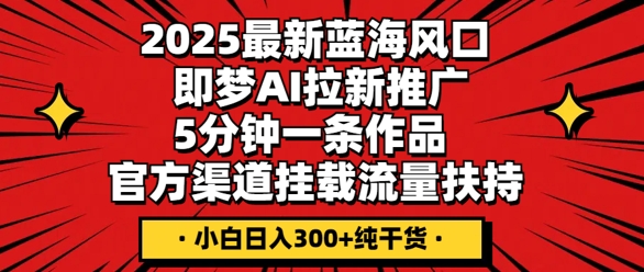 2025最新蓝海风口,即梦AI拉新推广,5分钟一条作品,官方渠道挂载,流量扶持,小白日入3张+纯干货-小宇网络社区