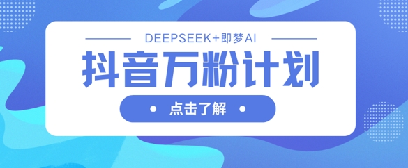 抖音万粉计划，利用DeepSeek+即梦AI生成视频，快速涨到万粉-小宇网络社区