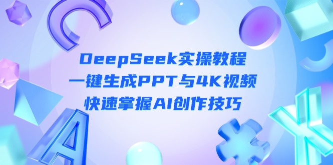 (14300期)DeepSeek入门实操教程:一键生成PPT与4K视频,快速掌握AI创作技巧-小宇网络社区