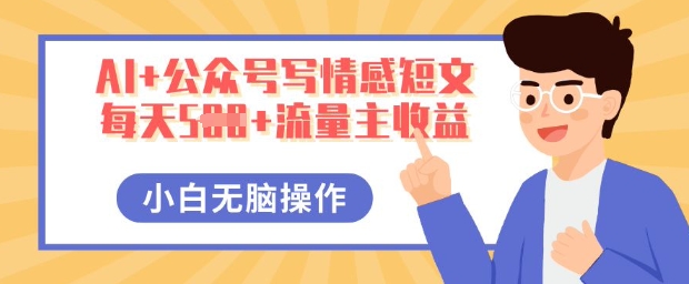 AI+公众号写情感短文,每天5张+流量主收益,多号矩阵无脑操作,小白轻松上手,保姆级教程-小宇网络社区