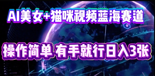 AI美女+猫咪视频蓝海赛道,操作简单,有手就行日入3张-小宇网络社区