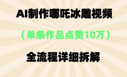 AI哪吒冰雕视频，单条视频点赞10W+，全流程详细拆解-小宇网络社区