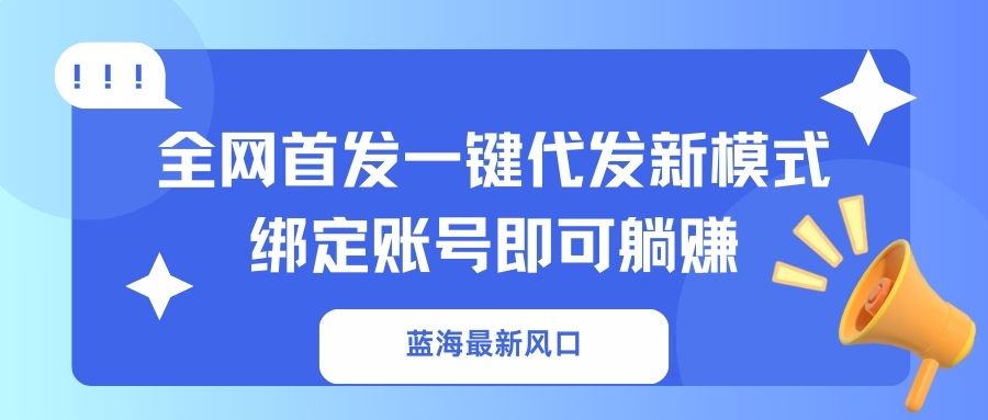 (14183期)蓝海最新风口,全网首发一键代发新模式!绑定账号即可躺赚-小宇网络社区