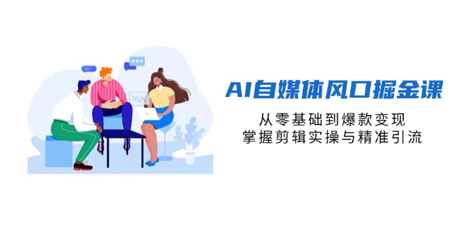 （14329期）AI自媒体风口掘金课，从零基础到爆款变现，掌握剪辑实操与精准引流-小宇网络社区