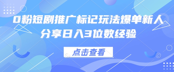 0粉短剧推广标记玩法爆单新人分享日入3位数经验-小宇网络社区