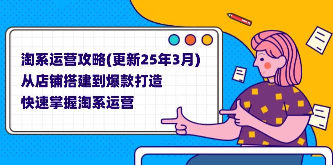 (14190期)淘系运营攻略(更新25年3月) 从店铺搭建到爆款打造,快速掌握淘系运营-小宇网络社区