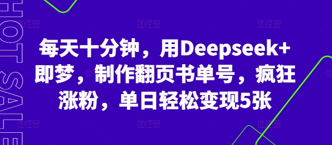 每天十分钟，用Deepseek+即梦，制作翻页书单号，疯狂涨粉，单日轻松变现5张-小宇网络社区