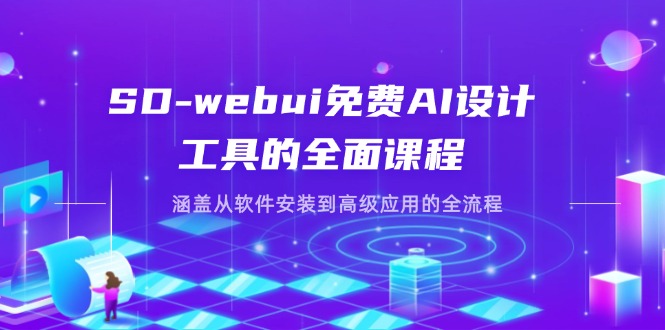 (14324期)SD-webui免费AI设计工具的全面课程,涵盖从软件安装到高级应用的全流程-小宇网络社区
