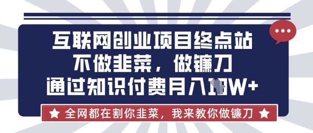 互联网创业尽头-不做韭菜,做镰刀,通过知识付费月入10个【揭秘】-小宇网络社区