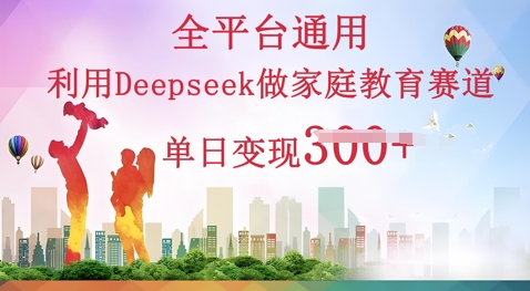 利用Deepseek做家庭教育赛道条条爆款单日变现3张-小宇网络社区
