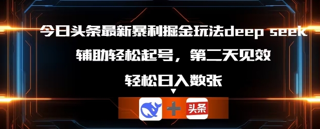 今日头条最新暴利掘金玩法deepseek,辅助轻松矩阵当天起号,第二天见收益,轻松日入数张-小宇网络社区