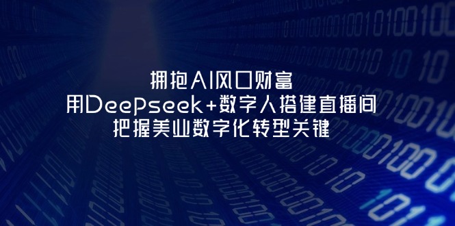 (14299期)拥抱AI风口财富:用Deepseek+数字人搭建直播间,把握美业数字化转型关键-小宇网络社区