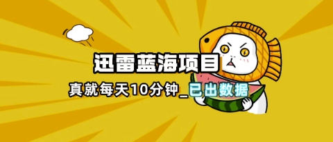 迅雷浏览器项目_真就每天忙活10分钟,完整拆解+热点把控(超详细拆解教程)-小宇网络社区