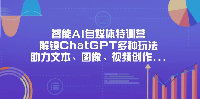 （14245期）智能AI自媒体特训营，解锁ChatGPT多种玩法，助力文本、图像、视频创作...-小宇网络社区