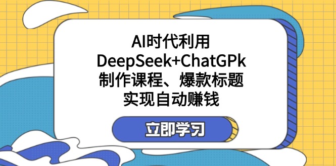 （14149期）某付费文：AI时代利用DeepSeek+ChatGPk制作课程、爆款标题，实现自动赚钱-小宇网络社区