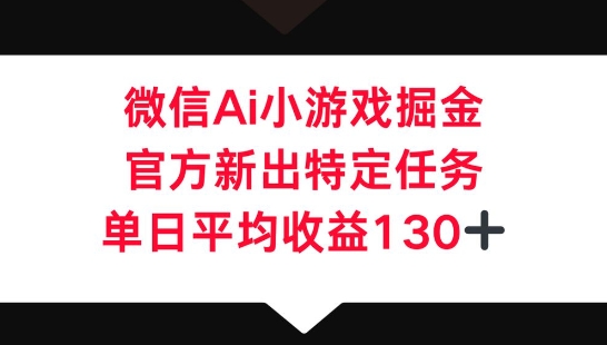 微信AI小游戏掘金,官方新出特定任务,单日平均收益130+-小宇网络社区