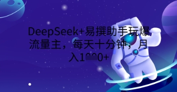DeepSeek+易撰助手玩爆流量主，每天十分钟，月入1000+-小宇网络社区