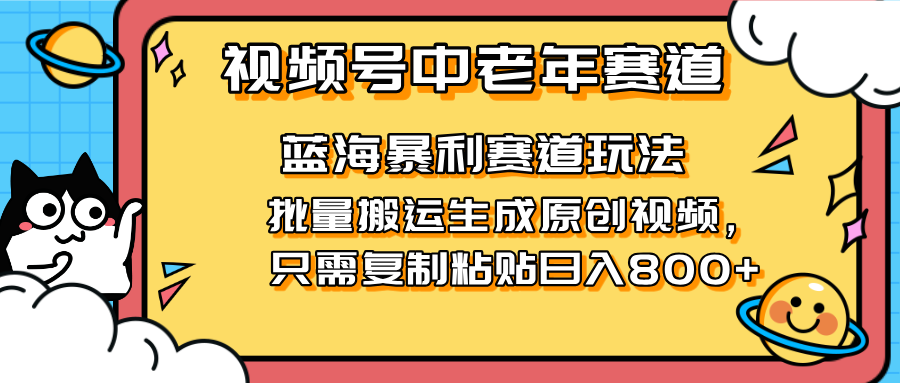 （14314期）2025视频号中老年短视频蓝海暴利风口！复制粘贴搬运视频单日赚800+，无...-小宇网络社区