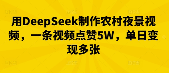 用DeepSeek制作农村夜景视频,一条视频点赞5W,单日变现多张-小宇网络社区