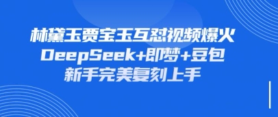 持续爆火的林黛玉贾宝玉互怼视频,比爽文还好看,利用DeepSeek+即梦+豆包就可以完美复刻-小宇网络社区