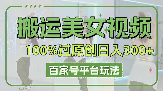 （14207期）搬运美女视频100%过原创大揭秘，百家号平台玩法，轻松日入3000+（可矩阵）-小宇网络社区