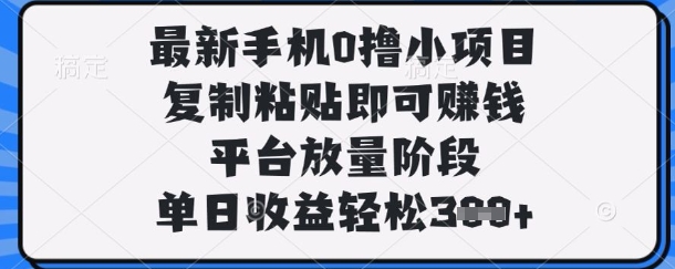 最新手机0撸小项目，复制粘贴即可挣钱，平台放量阶段，单日收益轻松3张+【揭秘】-小宇网络社区