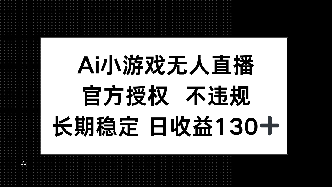 （14260期）AI小游戏无人直播，官方授权 不违规，单日平均收益130+-小宇网络社区