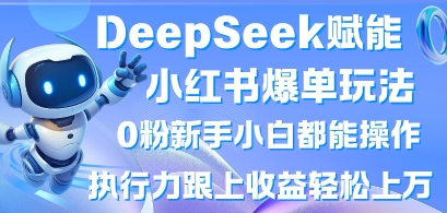 DeepSeek赋能小红书爆单玩法0粉新手小白都能操作，执行力跟上收益轻松上W，懒人勿做-小宇网络社区