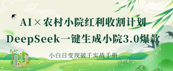 AI+农村小院红利收割:DeepSeek一键生成小院3.0爆款,小白日变现破千实战手册-小宇网络社区