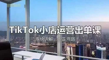 TikTok小店运营出单课,从开店选品、运营出单、发货回款,进行全流程讲解-小宇网络社区