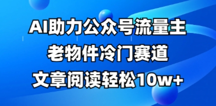 公众号流量主老物件冷门赛道，AI助力，文章阅读轻松10w+，全流程详细教程-小宇网络社区