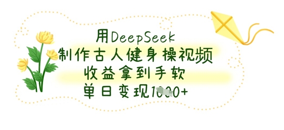 用DeepSeek制作古人健身操视频，收益拿到手软，单日变现数张-小宇网络社区